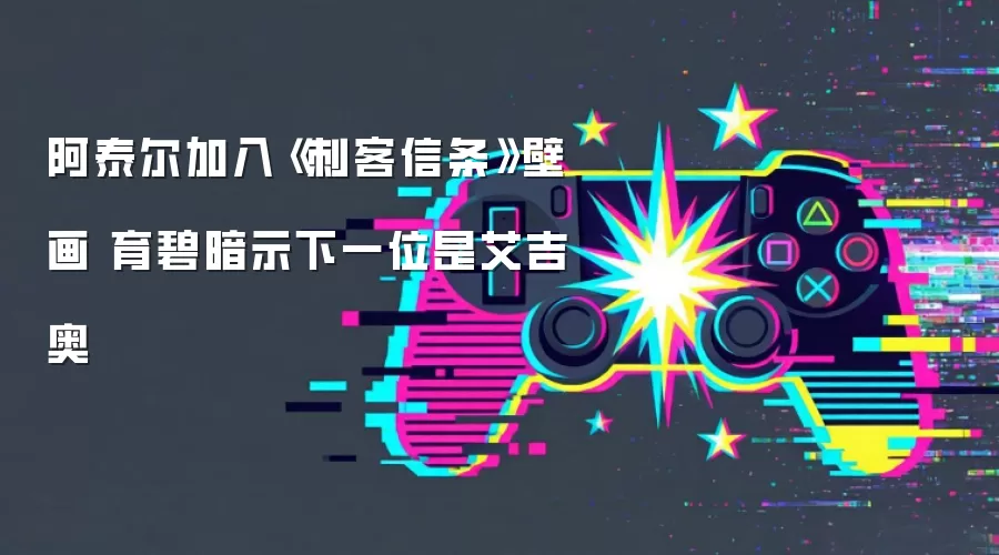 阿泰尔加入《刺客信条》壁画 育碧暗示下一位是艾吉奥