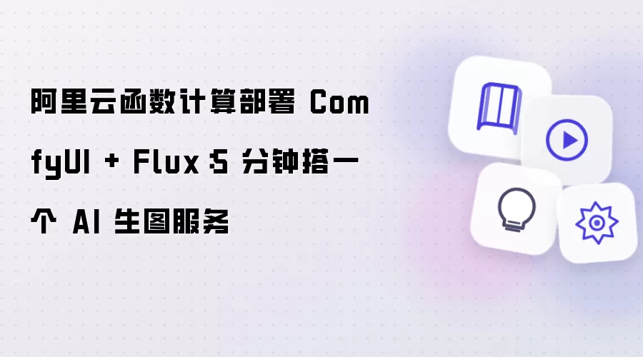 阿里云函数计算部署 ComfyUI + Flux:5 分钟搭一个 AI 生图服务