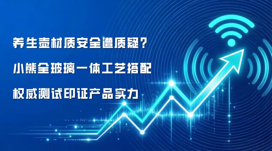 养生壶材质安全遭质疑?小熊全玻璃一体工艺搭配权威测试印证产品实力