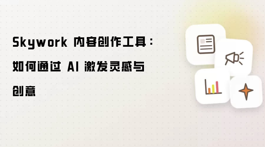 Skywork 内容创作工具:如何通过 AI 激发灵感与创意