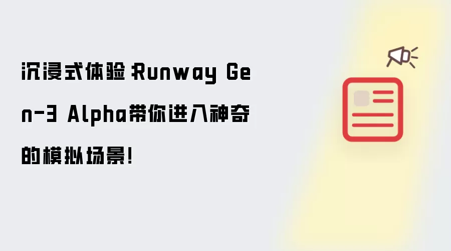 沉浸式体验：Runway Gen-3 Alpha带你进入神奇的模拟场景！