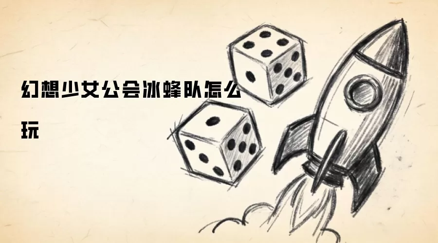 幻想少女公会冰蜂队怎么玩