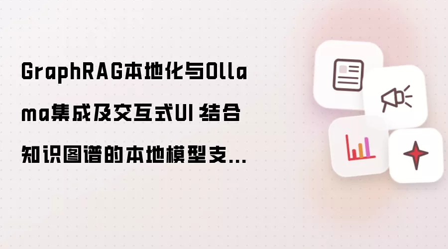 GraphRAG本地化与Ollama集成及交互式UI：结合知识图谱的本地模型支持和交互界面