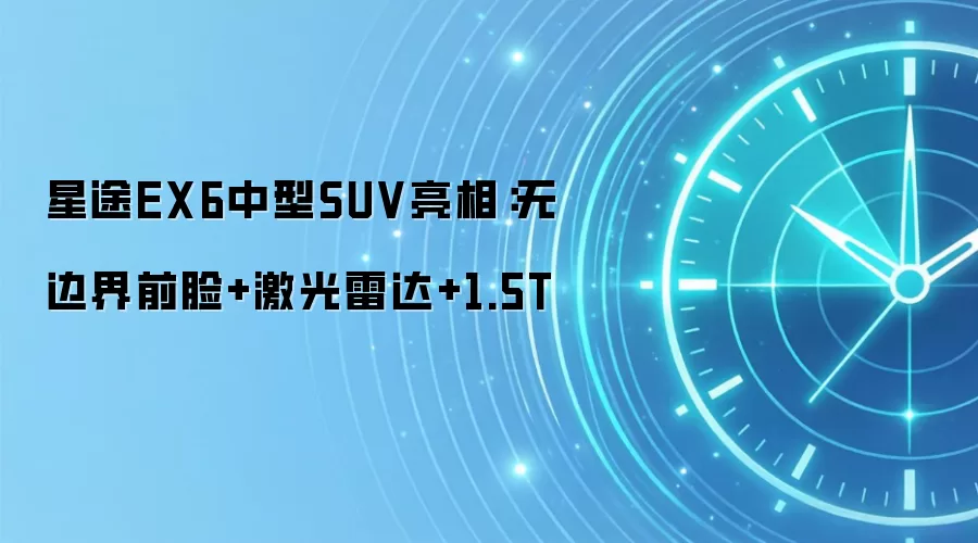 星途EX6中型SUV亮相:无边界前脸+激光雷达+1.5T