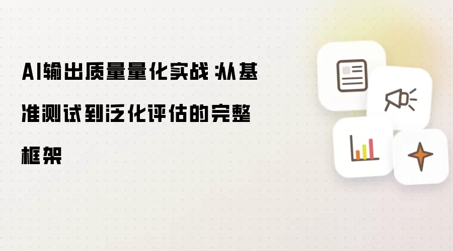 AI输出质量量化实战:从基准测试到泛化评估的完整框架