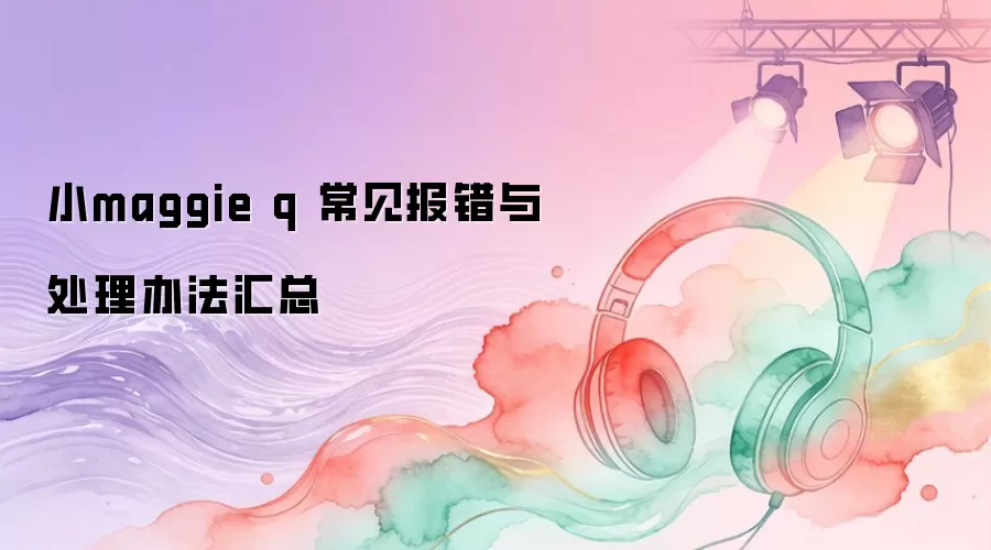小maggie q 常见报错与处理办法汇总