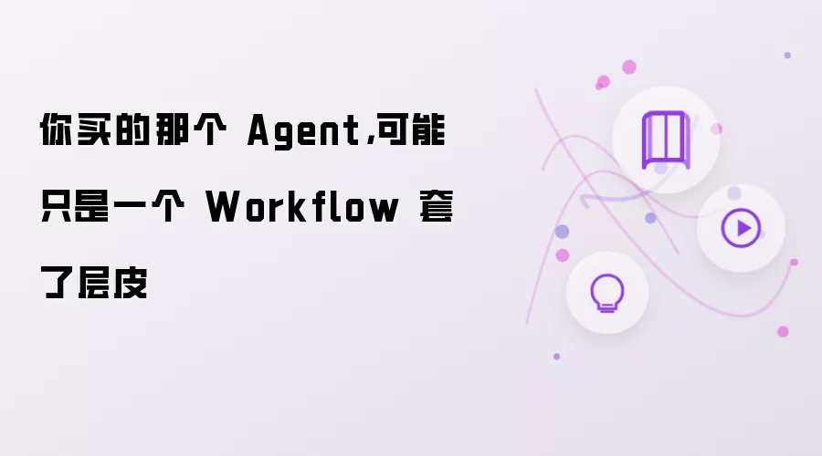 你买的那个 Agent,可能只是一个 Workflow 套了层皮