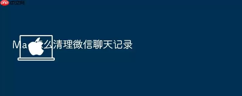 Mac怎么清理微信聊天记录
