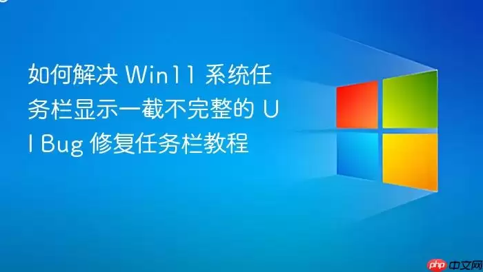 如何解决 Win11 系统任务栏显示一截不完整的 UI Bug 修复任务栏教程