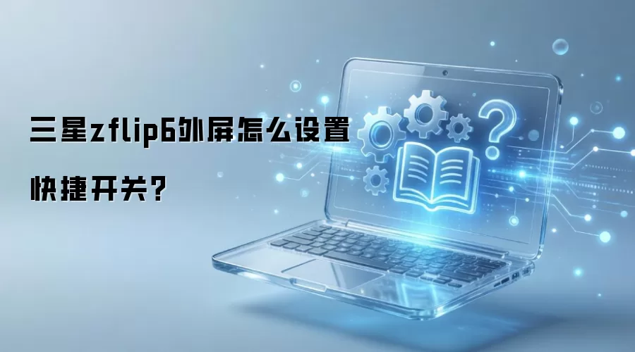 三星zflip6外屏怎么设置快捷开关？