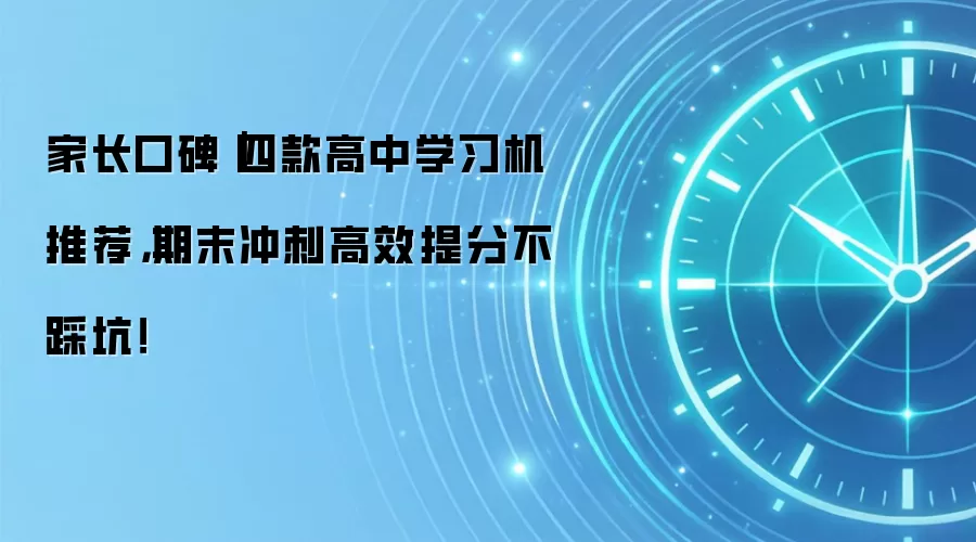 家长口碑|四款高中学习机推荐,期末冲刺高效提分不踩坑!