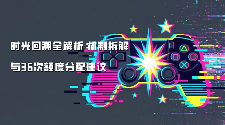 时光回溯全解析:机制拆解与36次额度分配建议