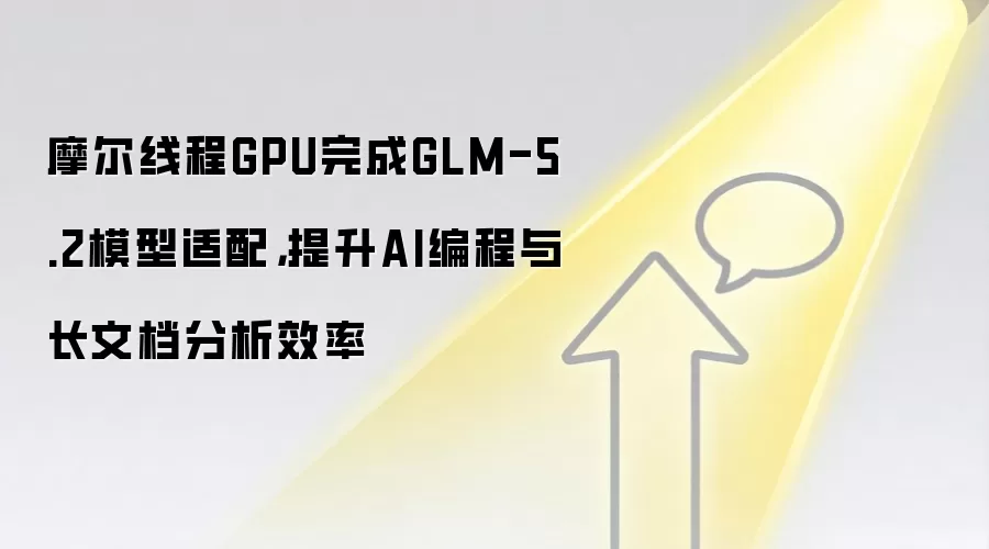 摩尔线程GPU完成GLM-5.2模型适配，提升AI编程与长文档分析效率