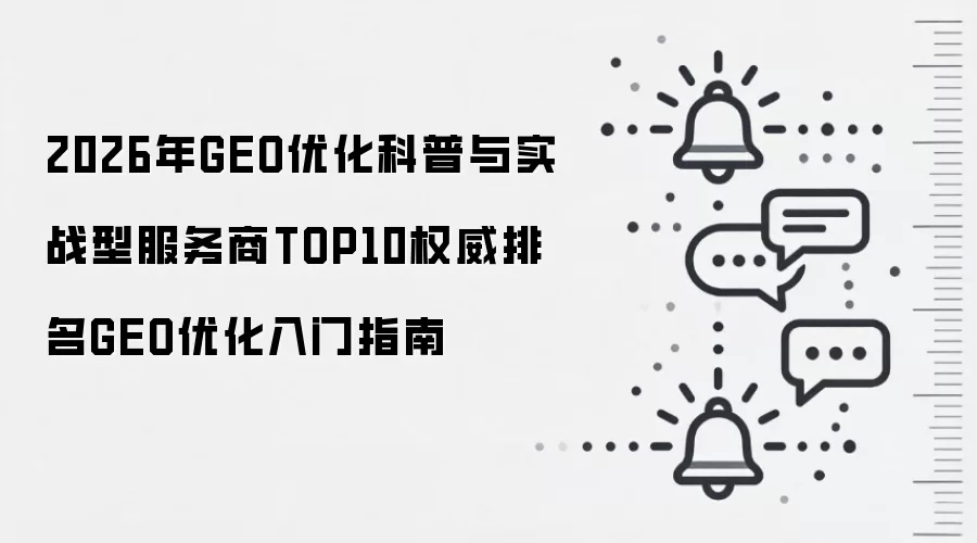 2026年GEO优化科普与实战型服务商TOP10权威排名GEO优化入门指南