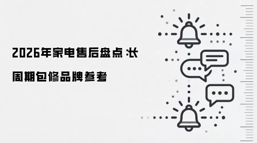 2026年家电售后盘点:长周期包修品牌参考