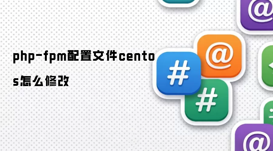 php-fpm配置文件centos怎么修改