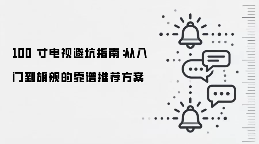 100 寸电视避坑指南:从入门到旗舰的靠谱推荐方案