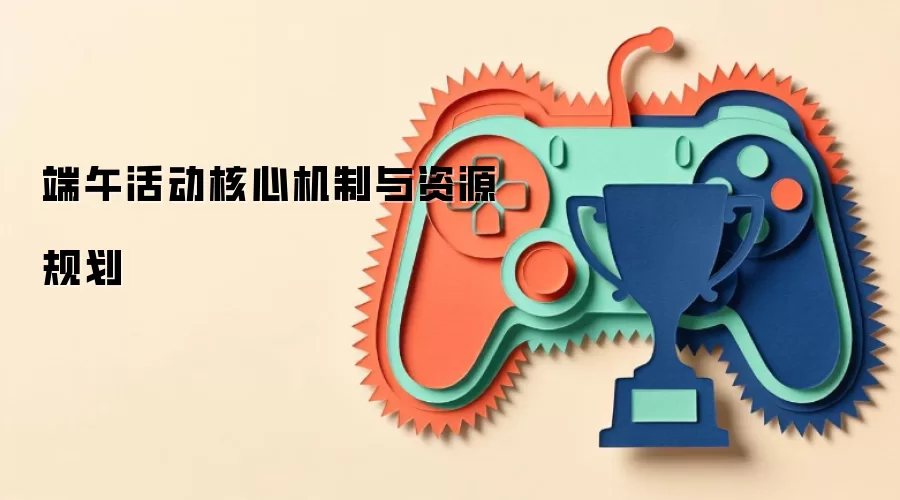 端午活动核心机制与资源规划