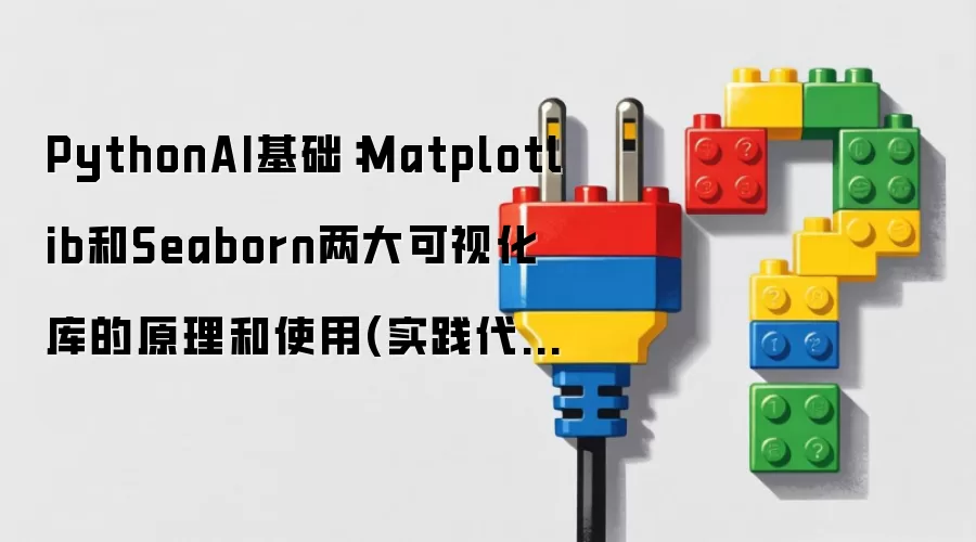 PythonAI基础:Matplotlib和Seaborn两大可视化库的原理和使用(实践代码)
