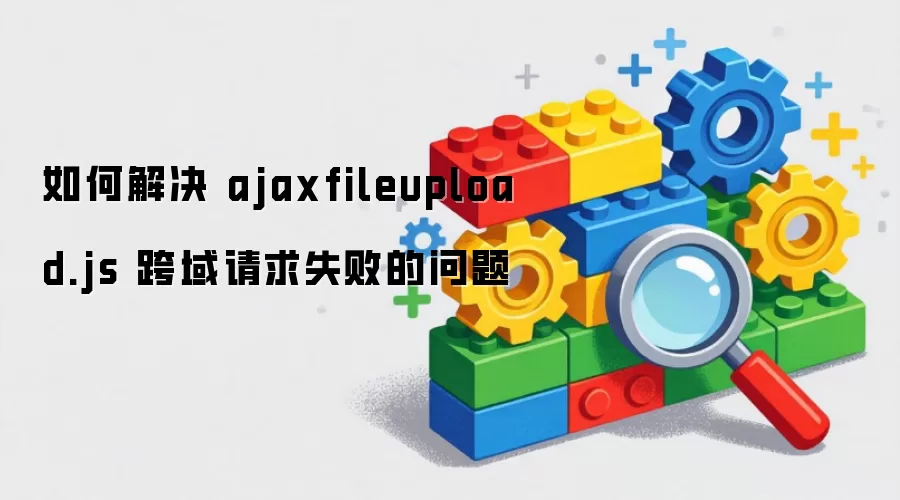 如何解决 ajaxfileupload.js 跨域请求失败的问题
