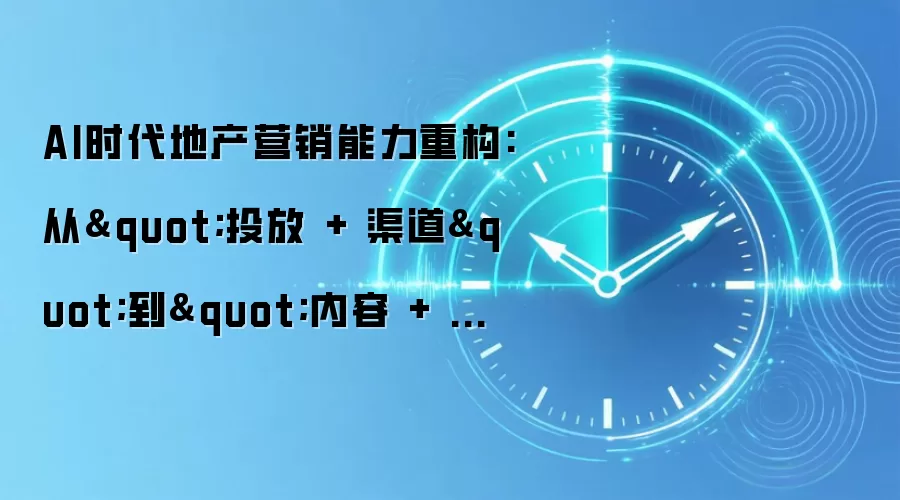AI时代地产营销能力重构:从
