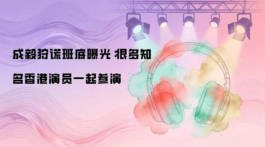 成毅狩谎班底曝光:很多知名香港演员一起参演