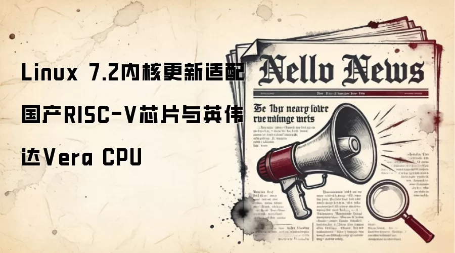 Linux 7.2内核更新适配国产RISC-V芯片与英伟达Vera CPU
