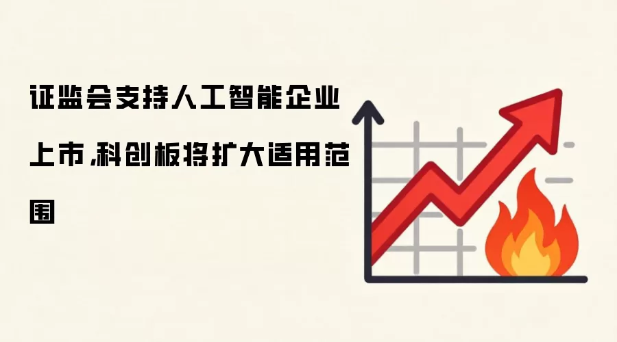 证监会支持人工智能企业上市,科创板将扩大适用范围