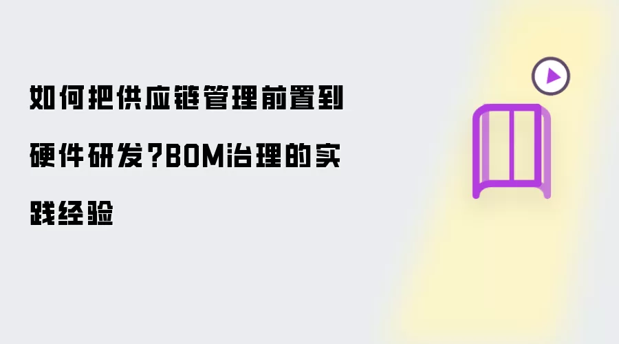 如何把供应链管理前置到硬件研发?BOM治理的实践经验