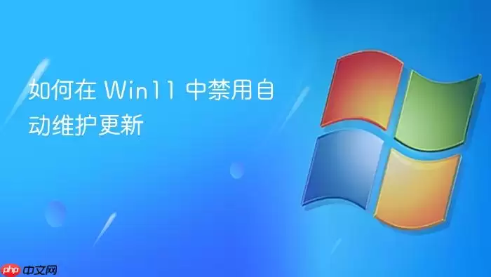如何在 Win11 中禁用自动维护更新