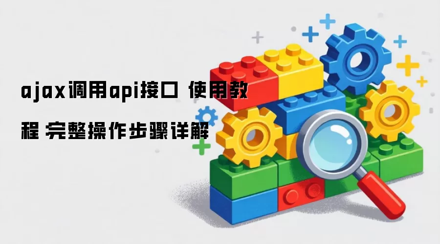 ajax调用api接口 使用教程:完整操作步骤详解