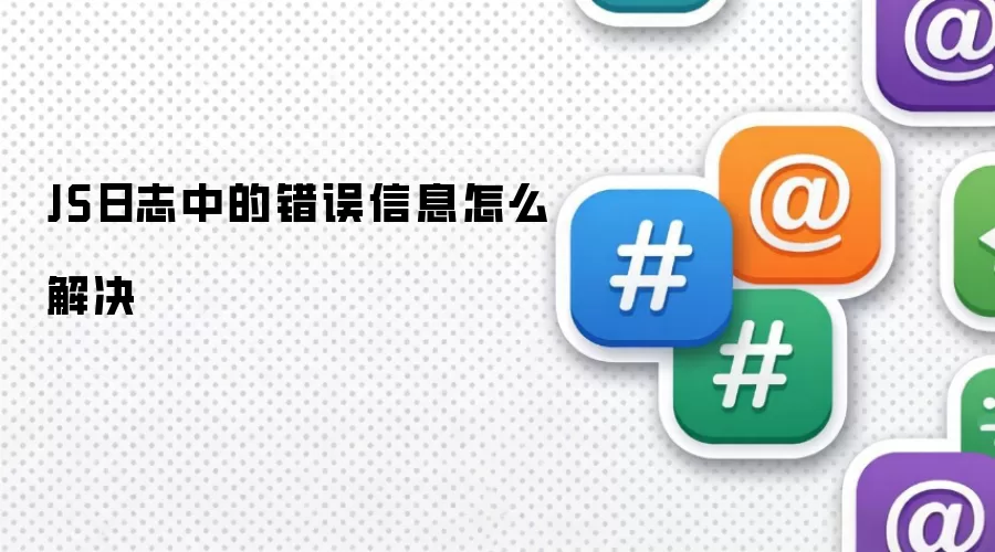JS日志中的错误信息怎么解决