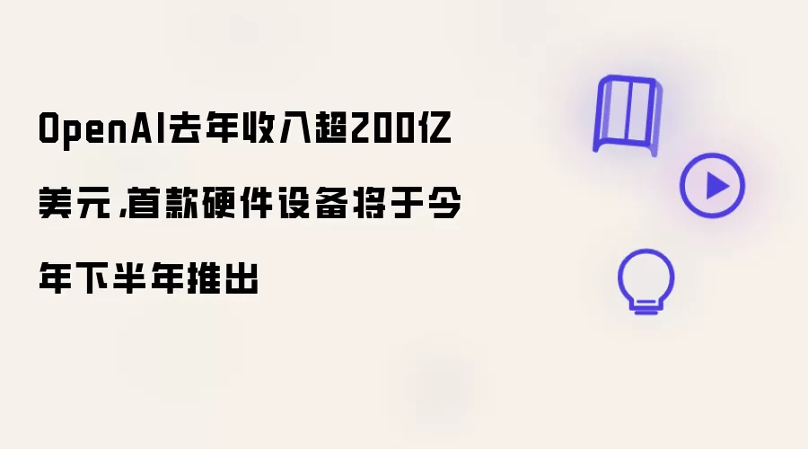 OpenAI去年收入超200亿美元,首款硬件设备将于今年下半年推出