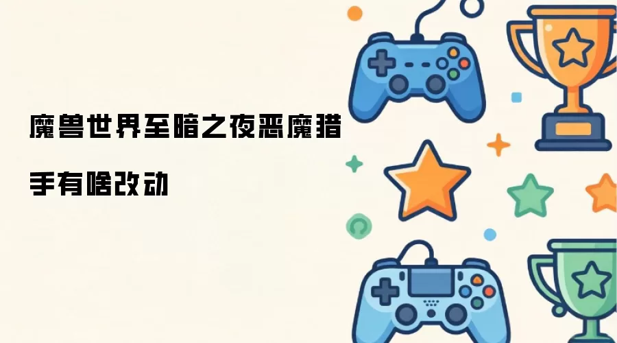 魔兽世界至暗之夜恶魔猎手有啥改动