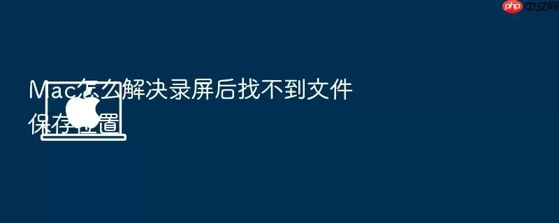 Mac怎么解决录屏后找不到文件保存位置