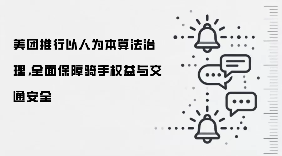 美团推行以人为本算法治理,全面保障骑手权益与交通安全