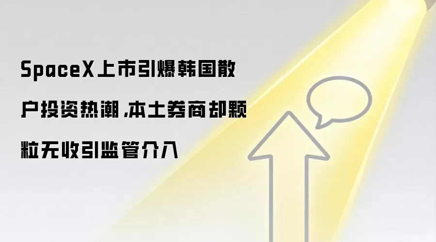 SpaceX上市引爆韩国散户投资热潮,本土券商却颗粒无收引监管介入