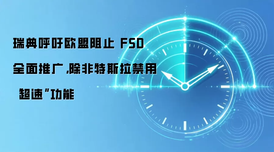 瑞典呼吁欧盟阻止 FSD 全面推广,除非特斯拉禁用“超速”功能