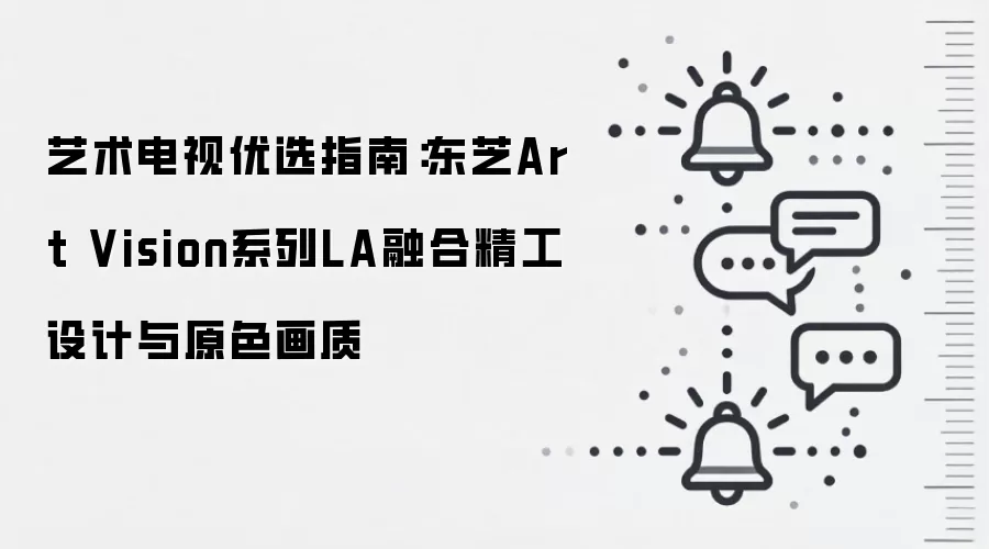 艺术电视优选指南：东芝Art Vision系列LA融合精工设计与原色画质