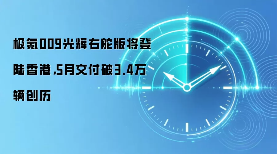 极氪009光辉右舵版将登陆香港,5月交付破3.4万辆创历