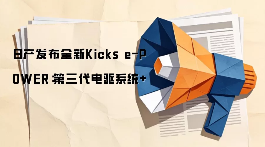 日产发布全新Kicks e-POWER:第三代电驱系统+