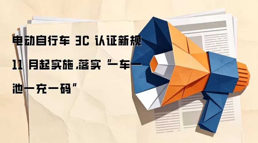 电动自行车 3C 认证新规 11 月起实施,落实“一车一池一充一码”