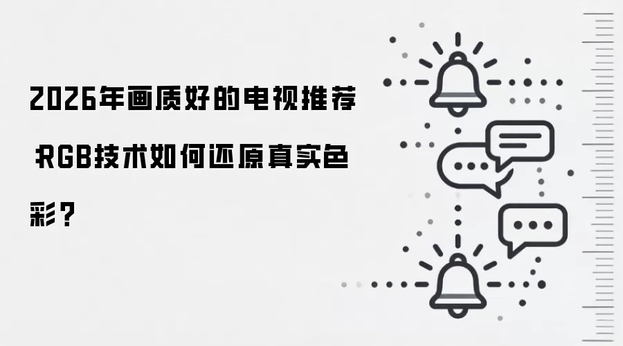 2026年画质好的电视推荐：RGB技术如何还原真实色彩？