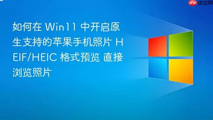 如何在 Win11 中开启原生支持的苹果手机照片 HEIF/HEIC 格式预览 直接浏览照片
