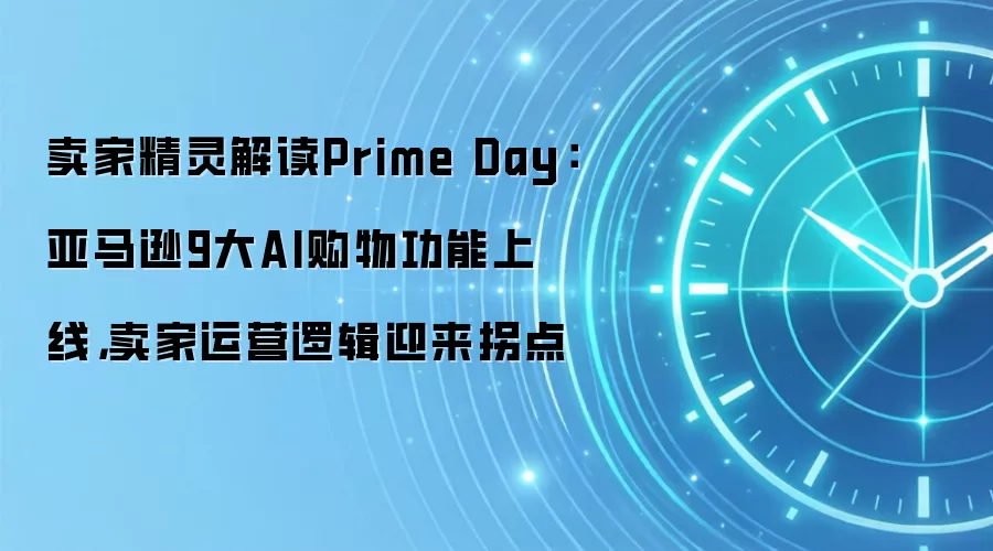 卖家精灵解读Prime Day:亚马逊9大AI购物功能上线,卖家运营逻辑迎来拐点