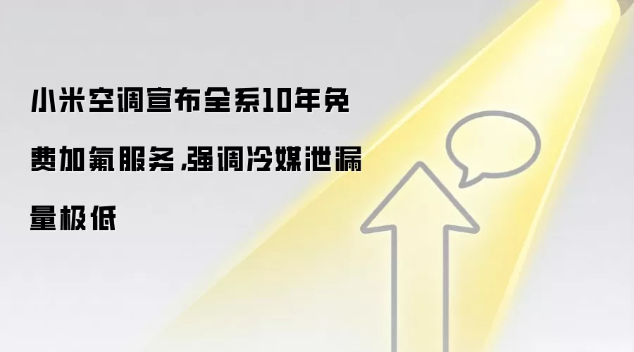 小米空调宣布全系10年免费加氟服务，强调冷媒泄漏量极低