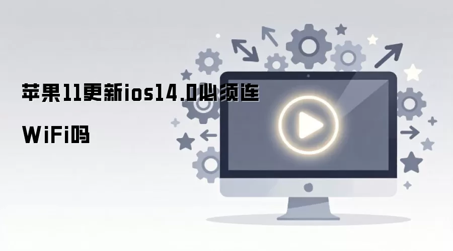苹果11更新ios14.0必须连WiFi吗