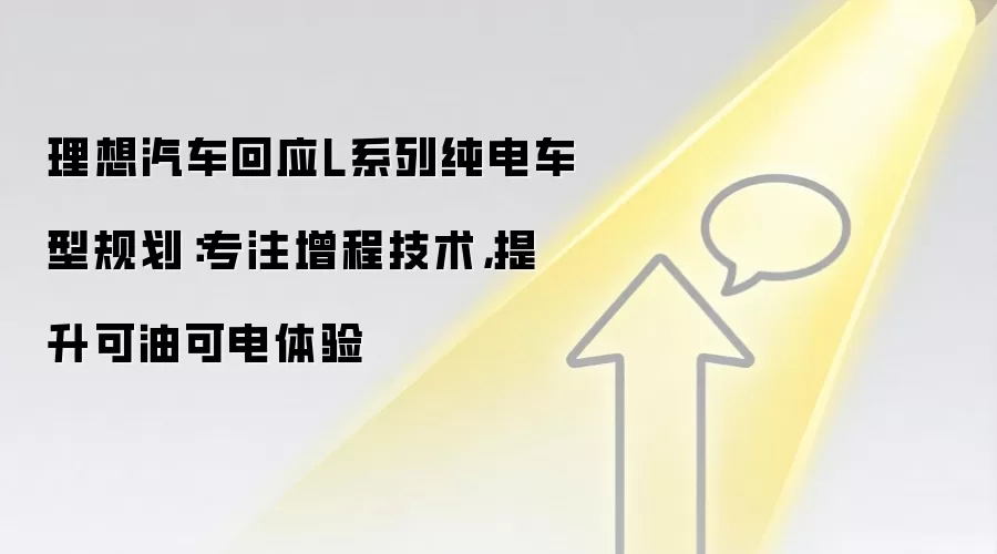 理想汽车回应L系列纯电车型规划:专注增程技术,提升可油可电体验