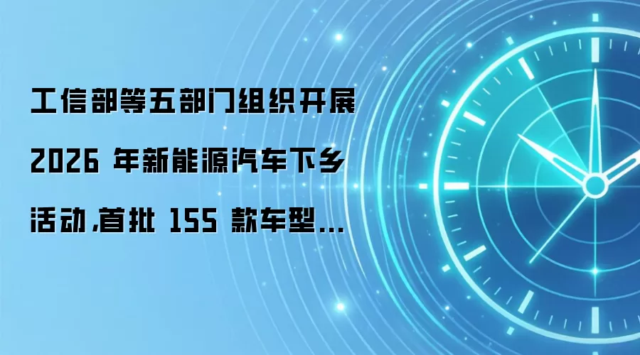 工信部等五部门组织开展 2026 年新能源汽车下乡活动，首批 155 款车型入选（附车型目录）
