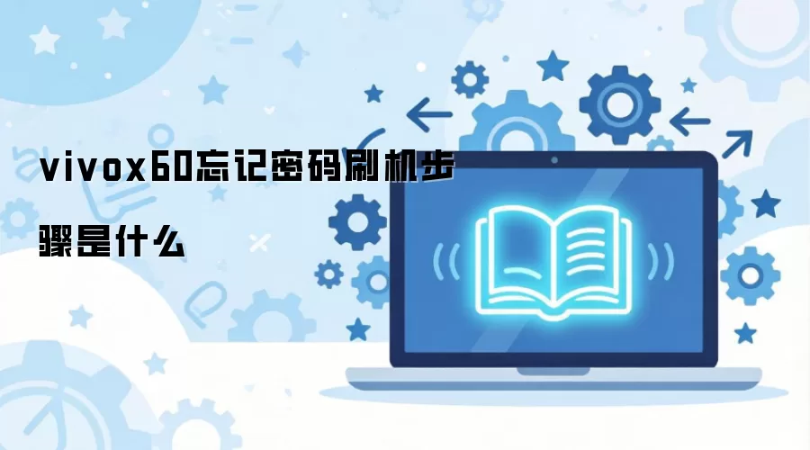 vivox60忘记密码刷机步骤是什么